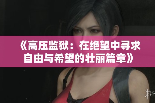 《高压监狱：在绝望中寻求自由与希望的壮丽篇章》