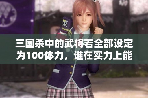 三国杀中的武将若全部设定为100体力，谁在实力上能称霸群雄？