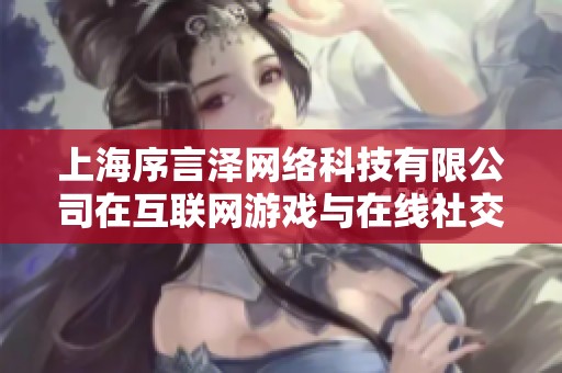 上海序言泽网络科技有限公司在互联网游戏与在线社交媒体领域的创新探索与发展潜力分析