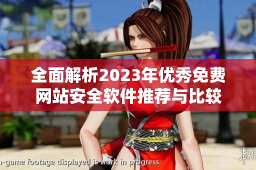 全面解析2023年优秀免费网站安全软件推荐与比较