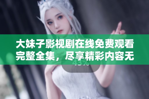大妹子影视剧在线免费观看完整全集，尽享精彩内容无阻碍
