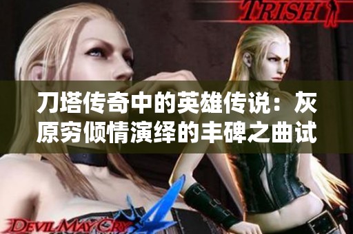 刀塔传奇中的英雄传说：灰原穷倾情演绎的丰碑之曲试听体验分享