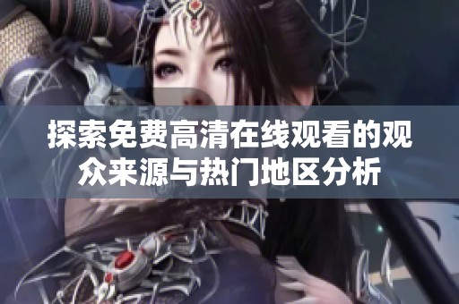 探索免费高清在线观看的观众来源与热门地区分析