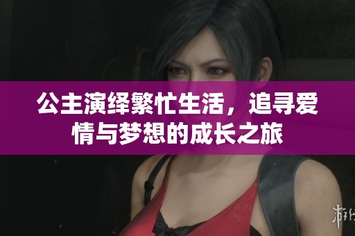 公主演绎繁忙生活，追寻爱情与梦想的成长之旅