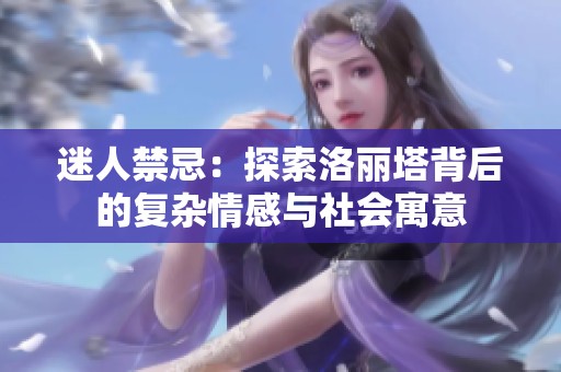 迷人禁忌：探索洛丽塔背后的复杂情感与社会寓意