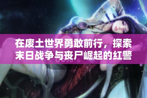 在废土世界勇敢前行，探索末日战争与丧尸崛起的红警传奇之旅