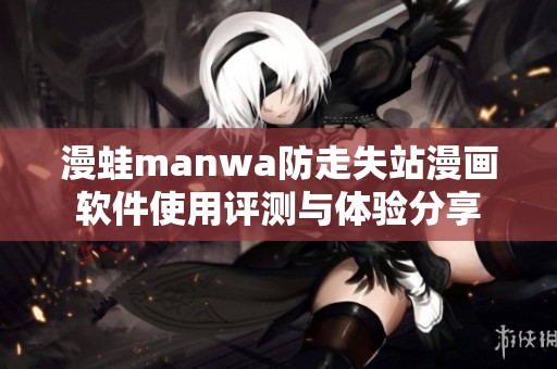 漫蛙manwa防走失站漫画软件使用评测与体验分享