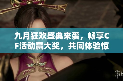 九月狂欢盛典来袭，畅享CF活动赢大奖，共同体验惊喜不断的精彩旅程