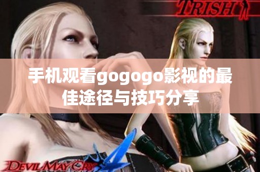手机观看gogogo影视的最佳途径与技巧分享