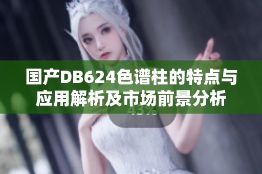 国产DB624色谱柱的特点与应用解析及市场前景分析