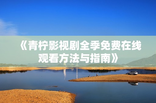 《青柠影视剧全季免费在线观看方法与指南》