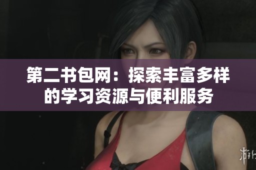 第二书包网：探索丰富多样的学习资源与便利服务