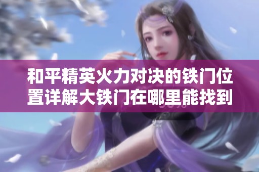 和平精英火力对决的铁门位置详解大铁门在哪里能找到以及用法介绍