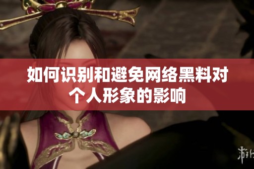 如何识别和避免网络黑料对个人形象的影响