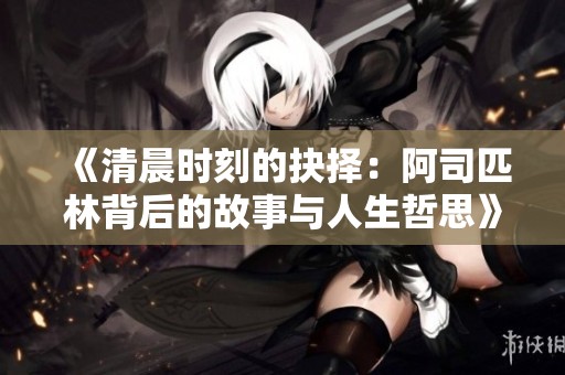 《清晨时刻的抉择：阿司匹林背后的故事与人生哲思》