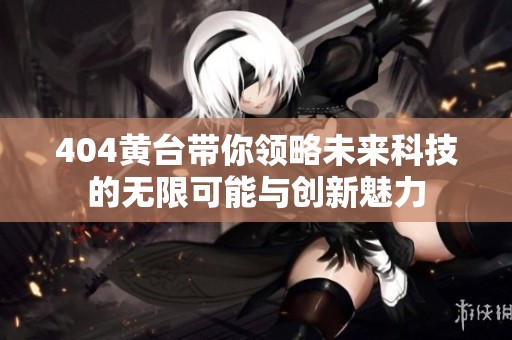 404黄台带你领略未来科技的无限可能与创新魅力