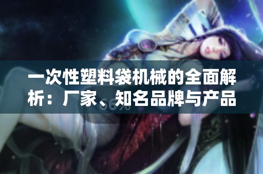 一次性塑料袋机械的全面解析：厂家、知名品牌与产品图片展示一览