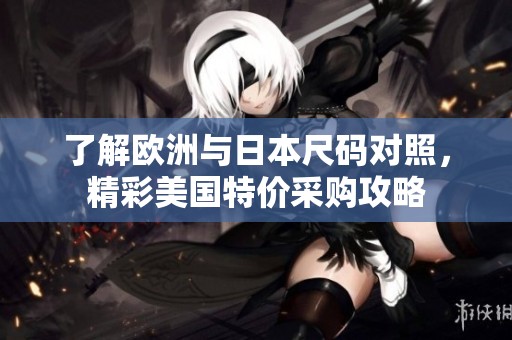 了解欧洲与日本尺码对照，精彩美国特价采购攻略