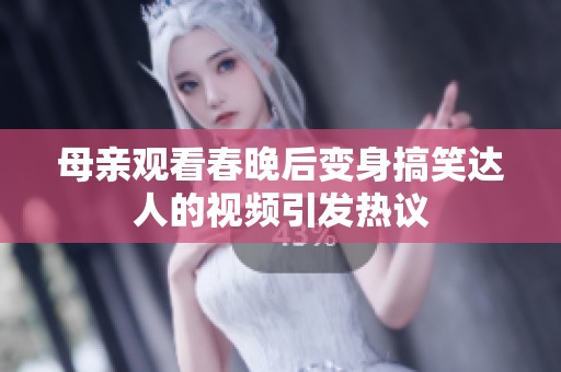 母亲观看春晚后变身搞笑达人的视频引发热议