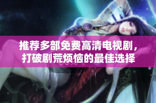 推荐多部免费高清电视剧，打破剧荒烦恼的最佳选择