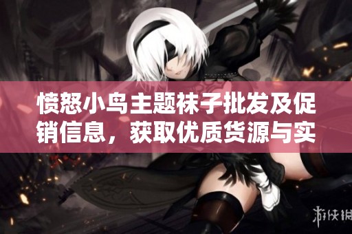 愤怒小鸟主题袜子批发及促销信息，获取优质货源与实惠价格的最佳选择