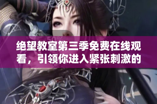 绝望教室第三季免费在线观看，引领你进入紧张刺激的校园世界