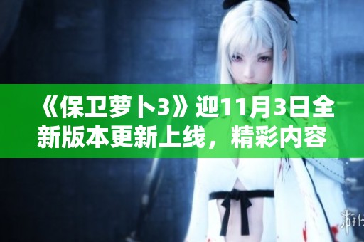 《保卫萝卜3》迎11月3日全新版本更新上线，精彩内容与必备攻略一览！