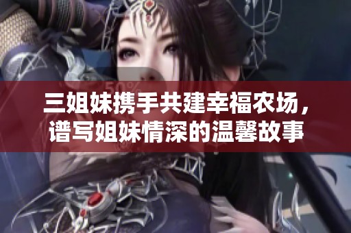 三姐妹携手共建幸福农场，谱写姐妹情深的温馨故事