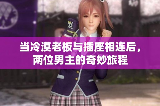 当冷漠老板与插座相连后，两位男主的奇妙旅程