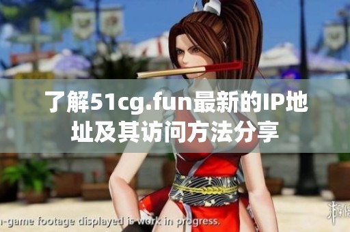 了解51cg.fun最新的IP地址及其访问方法分享