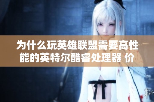 为什么玩英雄联盟需要高性能的英特尔酷睿处理器 价值是否超过实际需求