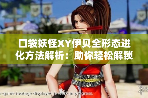 口袋妖怪XY伊贝全形态进化方法解析：助你轻松解锁多样进化路径与技巧