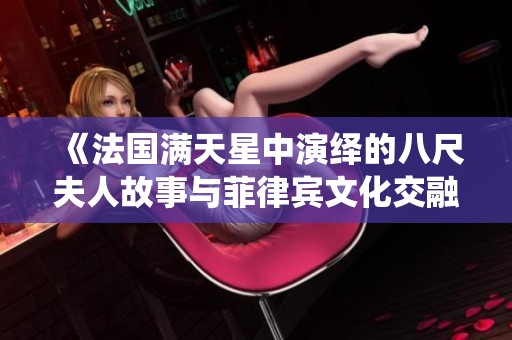 《法国满天星中演绎的八尺夫人故事与菲律宾文化交融》