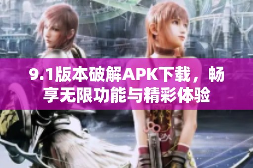9.1版本破解APK下载，畅享无限功能与精彩体验