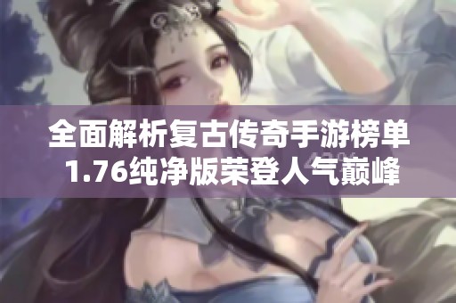 全面解析复古传奇手游榜单 1.76纯净版荣登人气巅峰之作