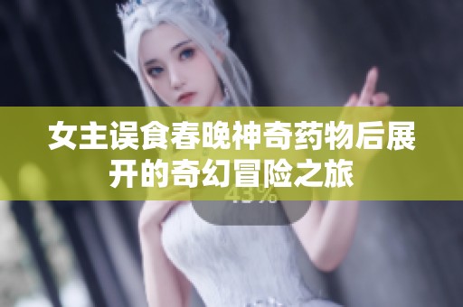 女主误食春晚神奇药物后展开的奇幻冒险之旅