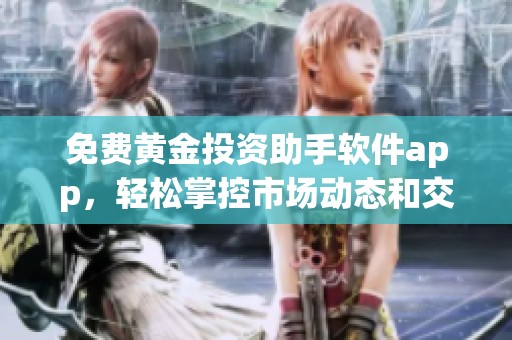 免费黄金投资助手软件app，轻松掌控市场动态和交易机会