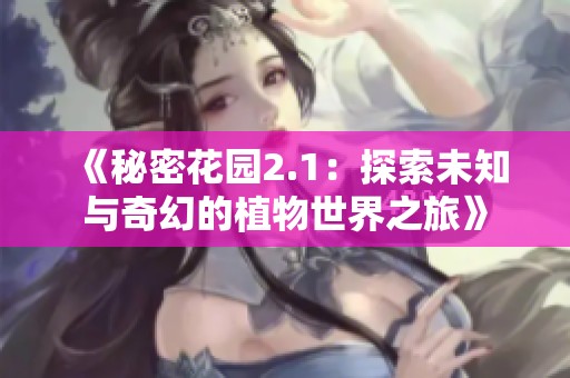 《秘密花园2.1：探索未知与奇幻的植物世界之旅》