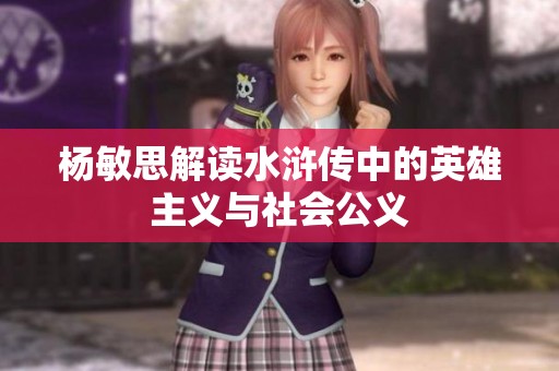 杨敏思解读水浒传中的英雄主义与社会公义