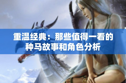 重温经典：那些值得一看的种马故事和角色分析