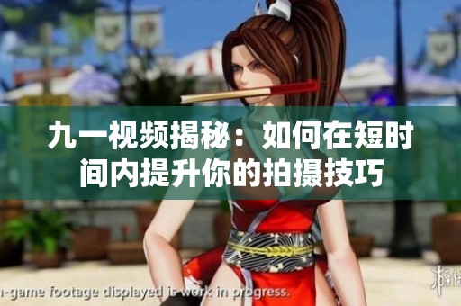 九一视频揭秘：如何在短时间内提升你的拍摄技巧