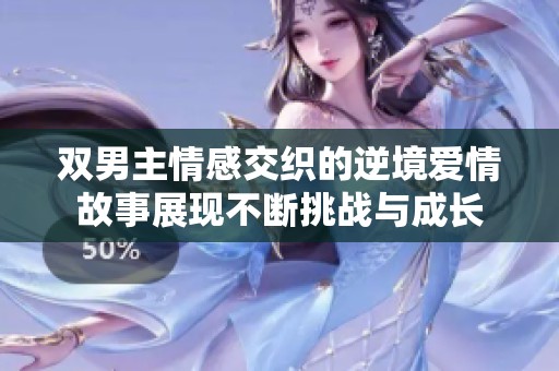 双男主情感交织的逆境爱情故事展现不断挑战与成长