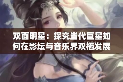 双面明星：探究当代巨星如何在影坛与音乐界双栖发展