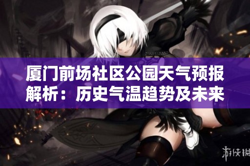 厦门前场社区公园天气预报解析：历史气温趋势及未来旅游活动指数建议