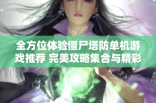 全方位体验僵尸塔防单机游戏推荐 完美攻略集合与精彩建造手游玩法揭秘