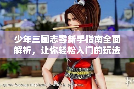 少年三国志零新手指南全面解析，让你轻松入门的玩法技巧分享