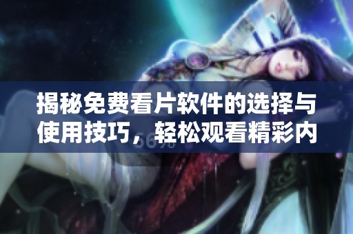 揭秘免费看片软件的选择与使用技巧，轻松观看精彩内容！