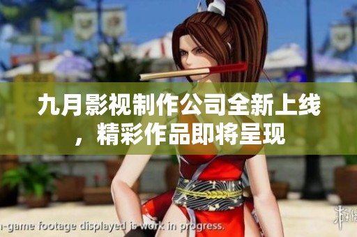 九月影视制作公司全新上线，精彩作品即将呈现