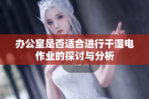 办公室是否适合进行干湿电作业的探讨与分析