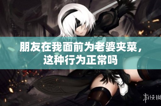 朋友在我面前为老婆夹菜，这种行为正常吗